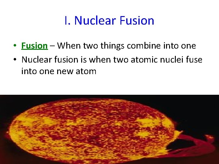 I. Nuclear Fusion • Fusion – When two things combine into one • Nuclear