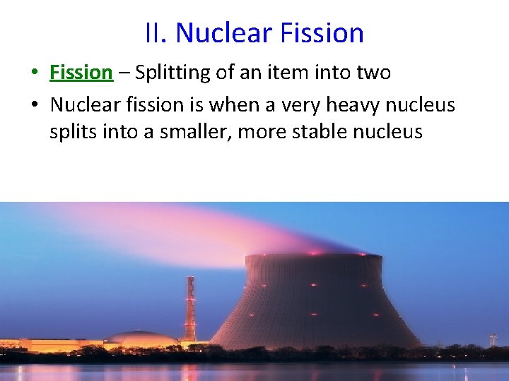 II. Nuclear Fission • Fission – Splitting of an item into two • Nuclear