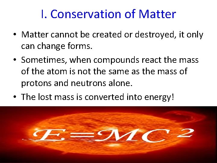 I. Conservation of Matter • Matter cannot be created or destroyed, it only can