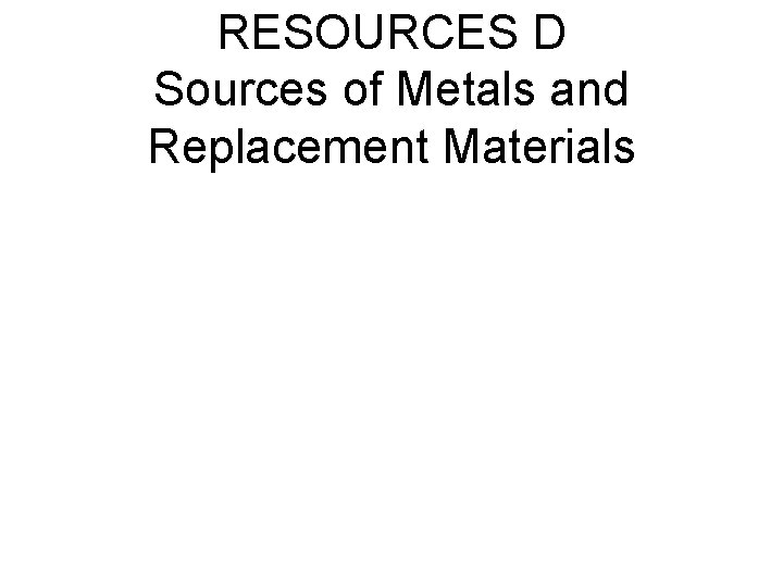 RESOURCES D Sources of Metals and Replacement Materials RESOURCES D Sources of Metals and Replacement Materials