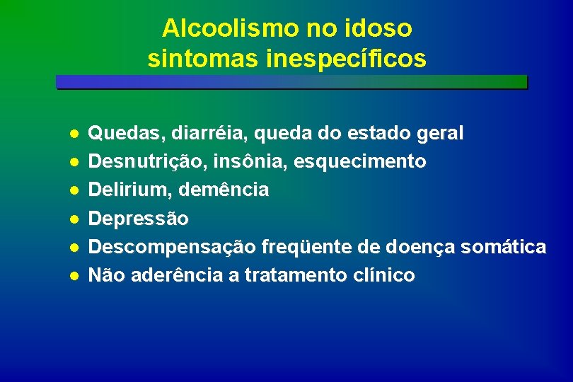 Alcoolismo no idoso sintomas inespecíficos l l l Quedas, diarréia, queda do estado geral