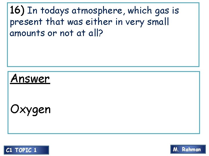16) In todays atmosphere, which gas is present that was either in very small