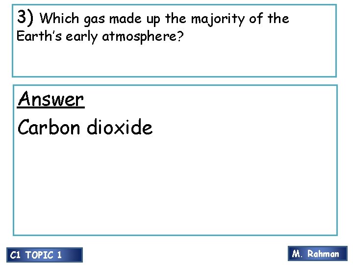 3) Which gas made up the majority of the Earth’s early atmosphere? Answer Carbon