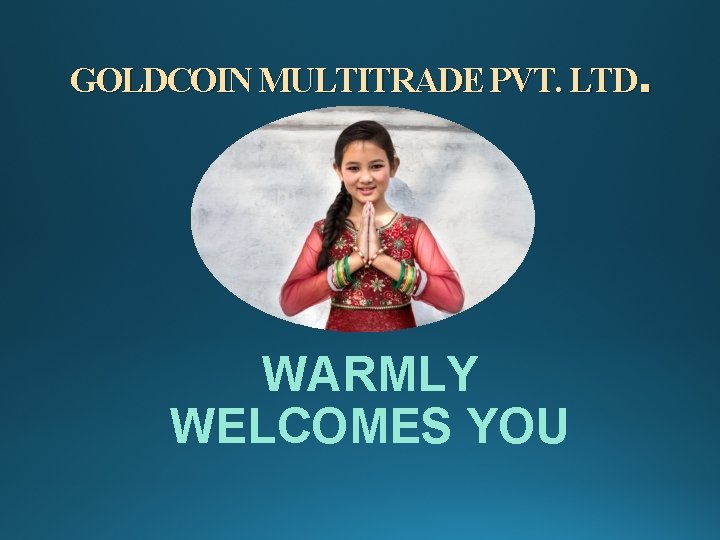 . GOLDCOIN MULTITRADE PVT. LTD WARMLY WELCOMES YOU 