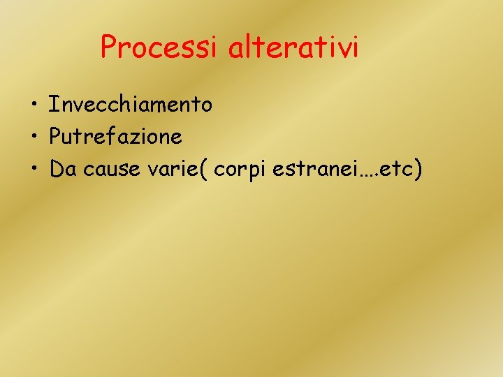 Processi alterativi • Invecchiamento • Putrefazione • Da cause varie( corpi estranei…. etc) 