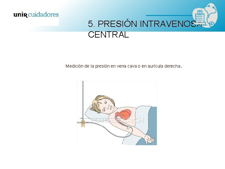 5. PRESIÓN INTRAVENOSA CENTRAL Medición de la presión en vena cava o en aurícula 5. PRESIÓN INTRAVENOSA CENTRAL Medición de la presión en vena cava o en aurícula