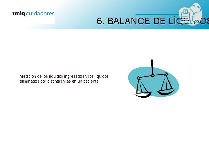 6. BALANCE DE LÍQUIDOS Medición de los líquidos ingresados y los líquidos eliminados por