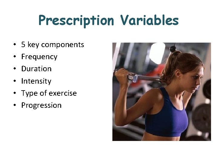 Prescription Variables • • • 5 key components Frequency Duration Intensity Type of exercise