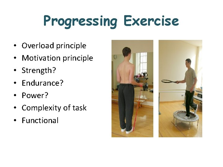 Progressing Exercise • • Overload principle Motivation principle Strength? Endurance? Power? Complexity of task