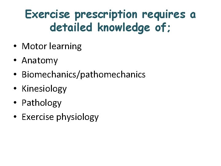 Exercise prescription requires a detailed knowledge of; • • • Motor learning Anatomy Biomechanics/pathomechanics