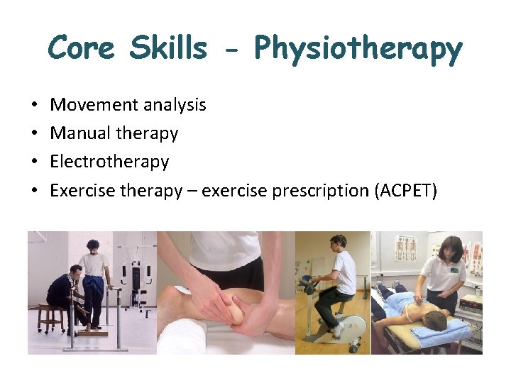 Core Skills - Physiotherapy • • Movement analysis Manual therapy Electrotherapy Exercise therapy –