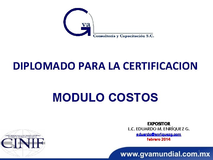 DIPLOMADO PARA LA CERTIFICACION MODULO COSTOS EXPOSITOR L. C. EDUARDO M. ENRÍQUEZ G. eduardo@enriquezg. DIPLOMADO PARA LA CERTIFICACION MODULO COSTOS EXPOSITOR L. C. EDUARDO M. ENRÍQUEZ G. eduardo@enriquezg.