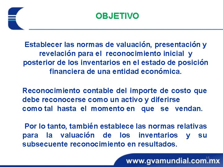 OBJETIVO Establecer las normas de valuación, presentación y revelación para el reconocimiento inicial y