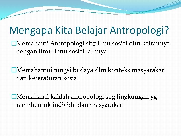 Mengapa Kita Belajar Antropologi? �Memahami Antropologi sbg ilmu sosial dlm kaitannya dengan ilmu-ilmu sosial