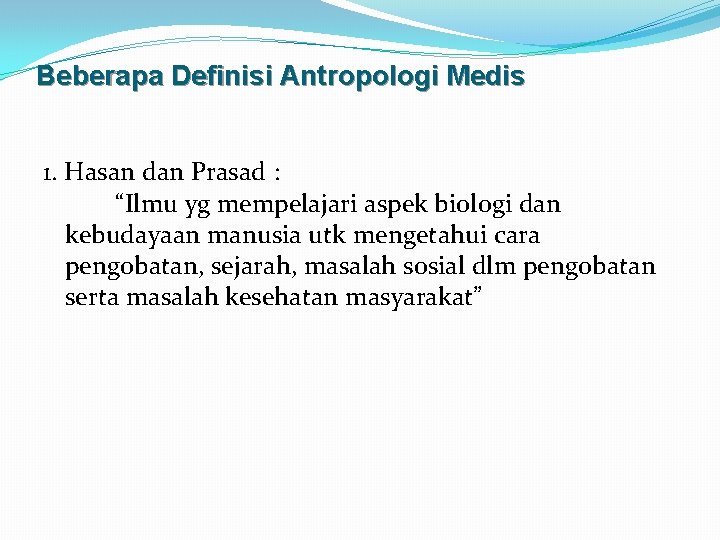 Beberapa Definisi Antropologi Medis 1. Hasan dan Prasad : “Ilmu yg mempelajari aspek biologi