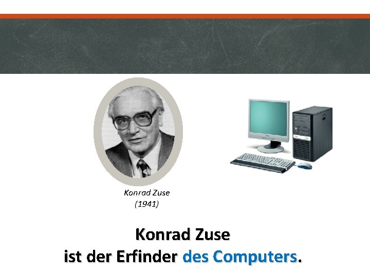 Konrad Zuse (1941) Konrad Zuse ist der Erfinder des Computers. 