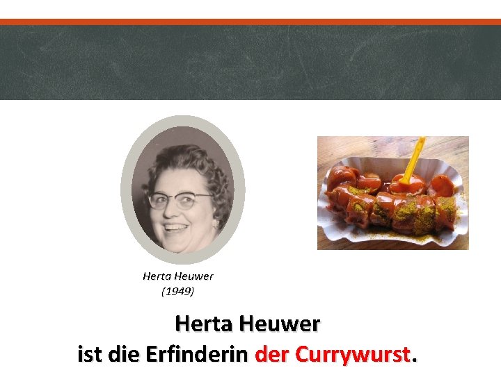 Herta Heuwer (1949) Herta Heuwer ist die Erfinderin der Currywurst. 