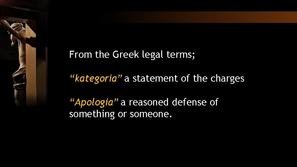 From the Greek legal terms; “kategoria” a statement of the charges “Apologia” a reasoned