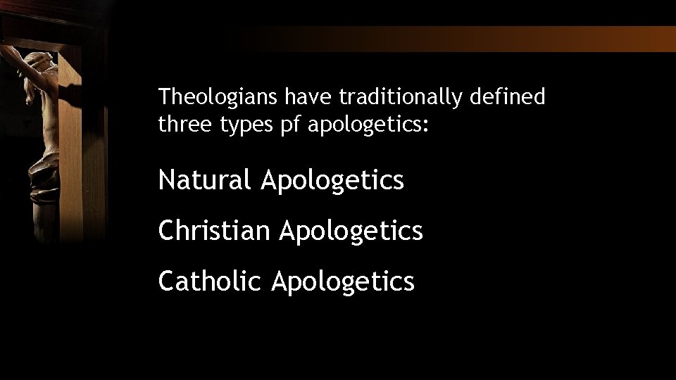 Theologians have traditionally defined three types pf apologetics: Natural Apologetics Christian Apologetics Catholic Apologetics