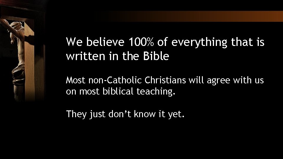 We believe 100% of everything that is written in the Bible Most non-Catholic Christians
