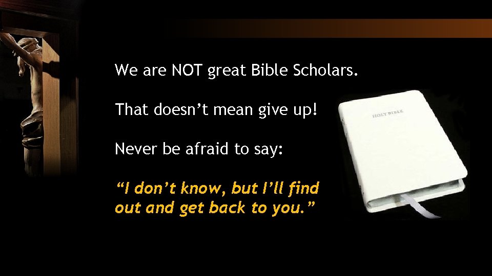 We are NOT great Bible Scholars. That doesn’t mean give up! Never be afraid