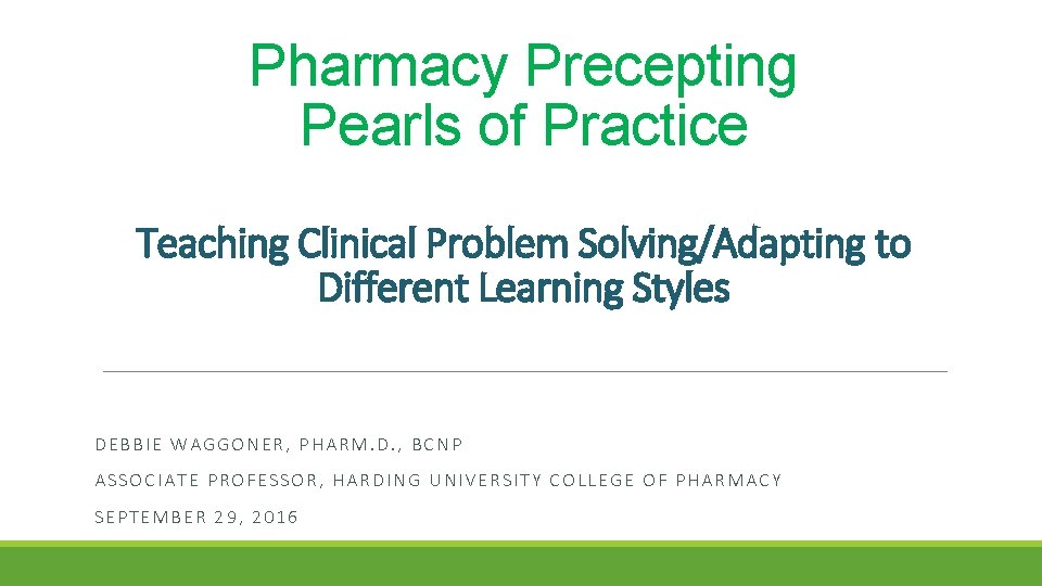 Pharmacy Precepting Pearls of Practice Teaching Clinical Problem Solving/Adapting to Different Learning Styles DEBBIE