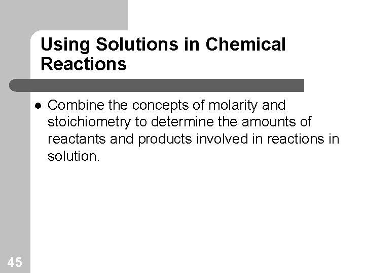 Using Solutions in Chemical Reactions l 45 Combine the concepts of molarity and stoichiometry