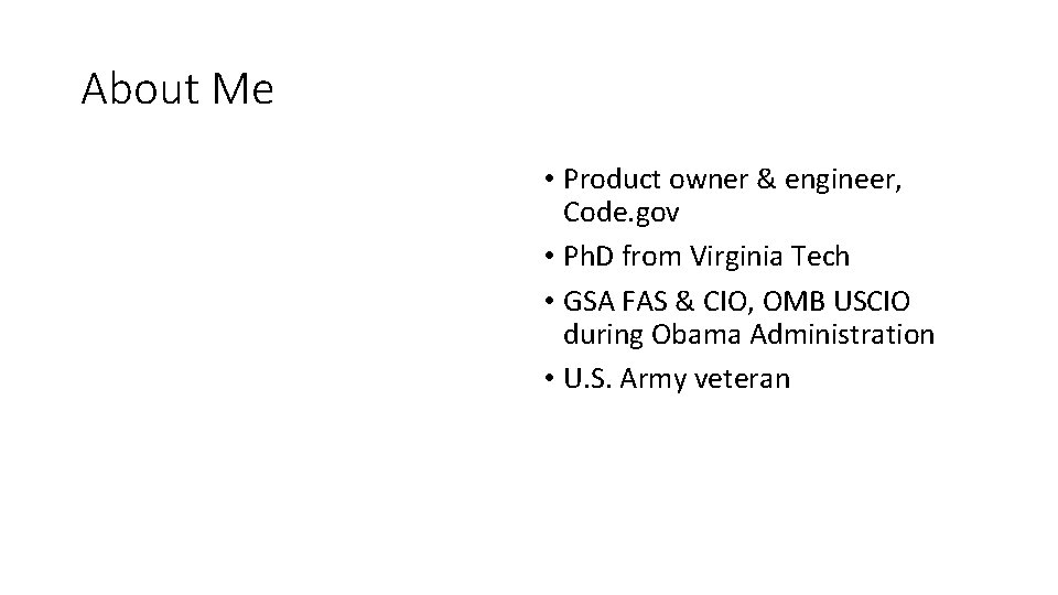 About Me • Product owner & engineer, Code. gov • Ph. D from Virginia About Me • Product owner & engineer, Code. gov • Ph. D from Virginia