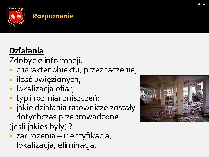 str. 14 Rozpoznanie Działania Zdobycie informacji: § charakter obiektu, przeznaczenie; § ilość uwięzionych; §