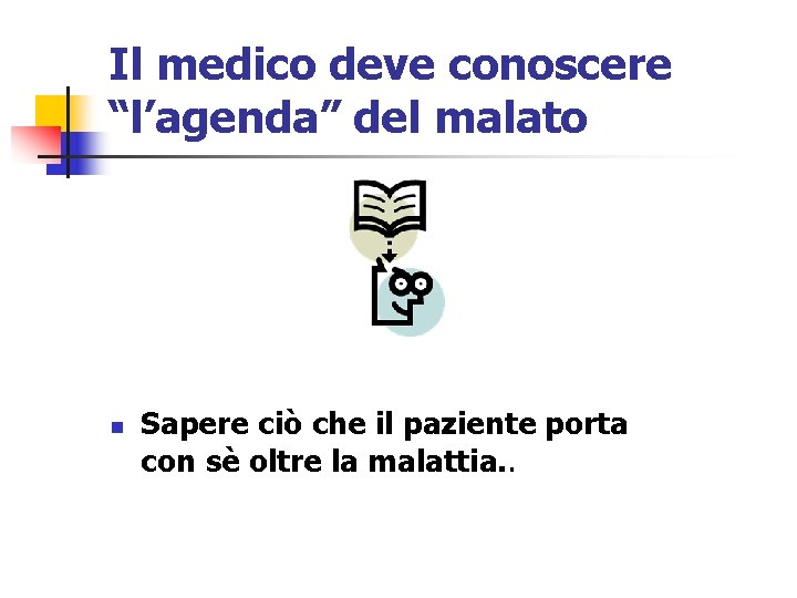 Il medico deve conoscere “l’agenda” del malato n Sapere ciò che il paziente porta