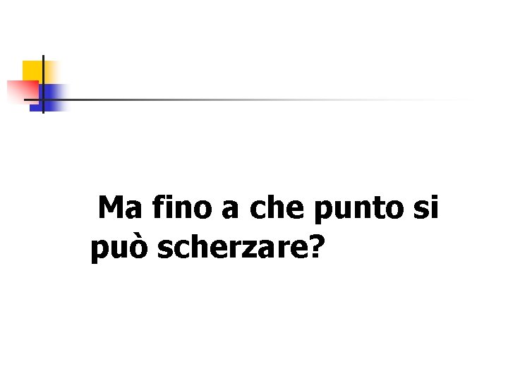  Ma fino a che punto si può scherzare? 