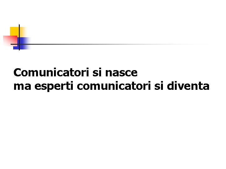 Comunicatori si nasce ma esperti comunicatori si diventa 