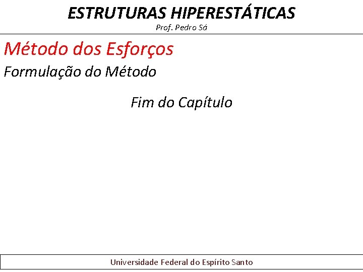 ESTRUTURAS HIPERESTÁTICAS Prof. Pedro Sá Método dos Esforços Formulação do Método Fim do Capítulo