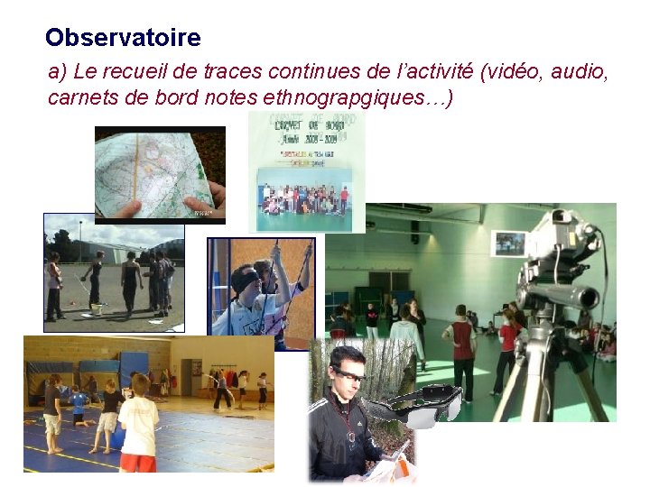 Observatoire a) Le recueil de traces continues de l’activité (vidéo, audio, carnets de bord Observatoire a) Le recueil de traces continues de l’activité (vidéo, audio, carnets de bord