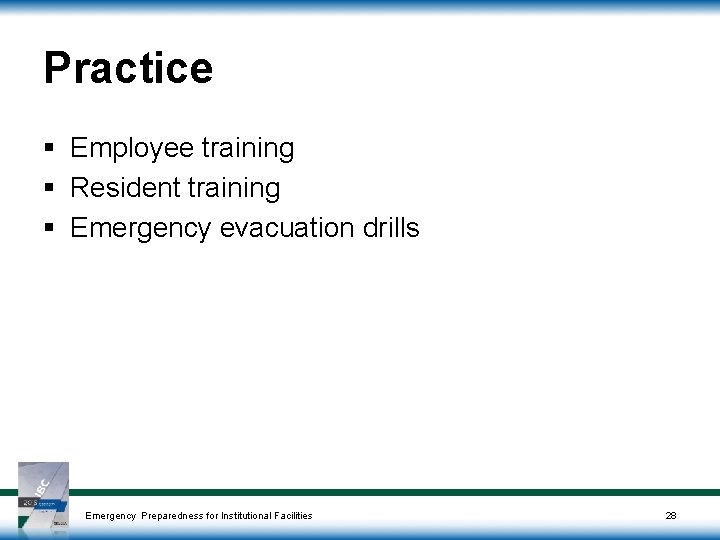 Practice § Employee training § Resident training § Emergency evacuation drills Emergency Preparedness for