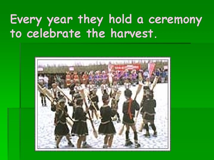 Every year they hold a ceremony to celebrate the harvest. 