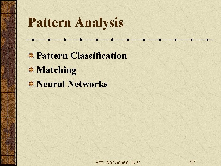 Pattern Analysis Pattern Classification Matching Neural Networks Prof. Amr Goneid, AUC 22 