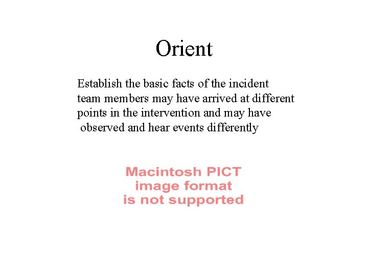Orient Establish the basic facts of the incident team members may have arrived at
