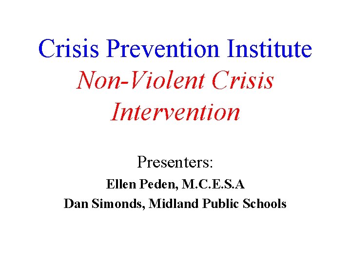 Crisis Prevention Institute Non-Violent Crisis Intervention Presenters: Ellen Peden, M. C. E. S. A