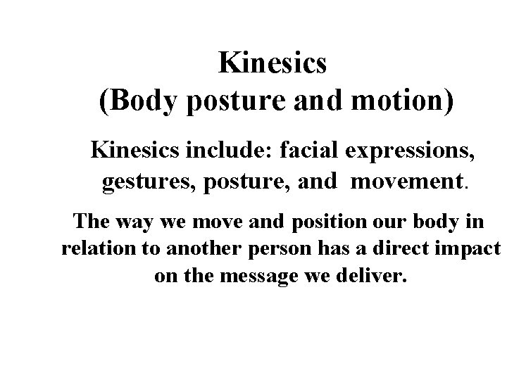 Kinesics (Body posture and motion) Kinesics include: facial expressions, gestures, posture, and movement. The