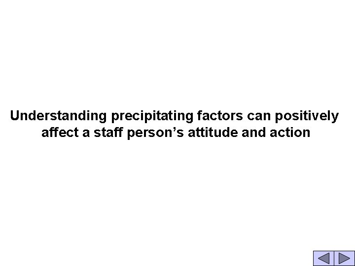Understanding precipitating factors can positively affect a staff person’s attitude and action 