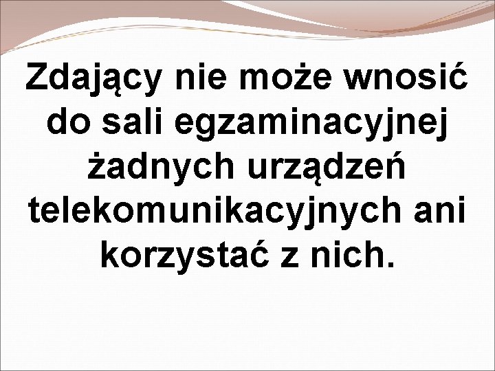 Zdający nie może wnosić do sali egzaminacyjnej żadnych urządzeń telekomunikacyjnych ani korzystać z nich.