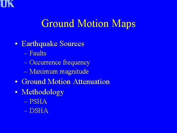 Ground Motion Maps • Earthquake Sources – Faults – Occurrence frequency – Maximum magnitude