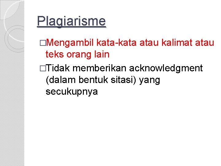 Plagiarisme �Mengambil kata-kata atau kalimat atau teks orang lain �Tidak memberikan acknowledgment (dalam bentuk