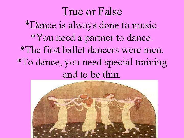 True or False *Dance is always done to music. *You need a partner to