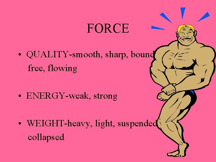 FORCE • QUALITY-smooth, sharp, bound, free, flowing • ENERGY-weak, strong • WEIGHT-heavy, light, suspended