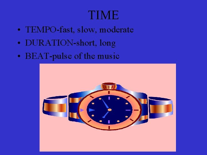 TIME • TEMPO-fast, slow, moderate • DURATION-short, long • BEAT-pulse of the music 