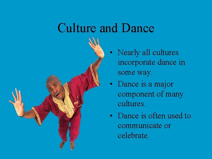 Culture and Dance • Nearly all cultures incorporate dance in some way. • Dance