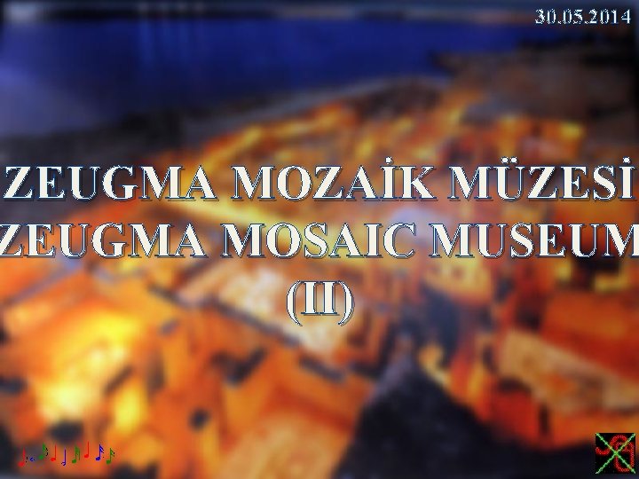 30. 05. 2014 ZEUGMA MOZAİK MÜZESİ ZEUGMA MOSAIC MUSEUM (II) 