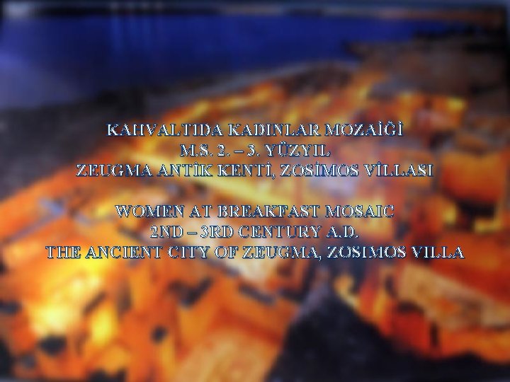 KAHVALTIDA KADINLAR MOZAİĞİ M. S. 2. – 3. YÜZYIL ZEUGMA ANTİK KENTİ, ZOSİMOS VİLLASI